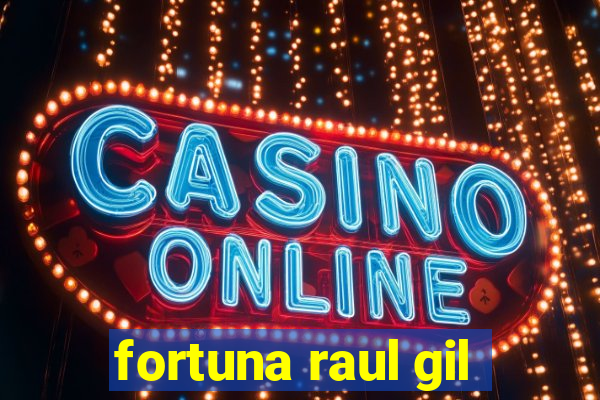 fortuna raul gil