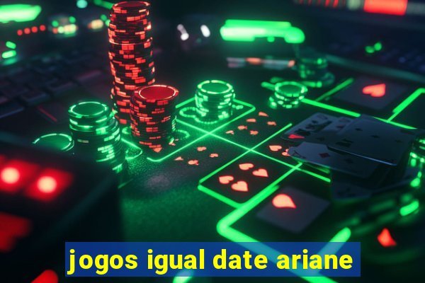 jogos igual date ariane