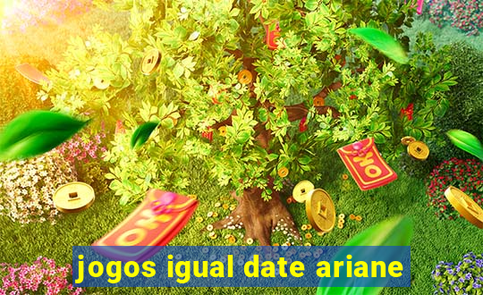 jogos igual date ariane