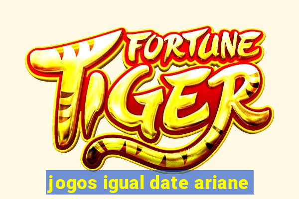 jogos igual date ariane