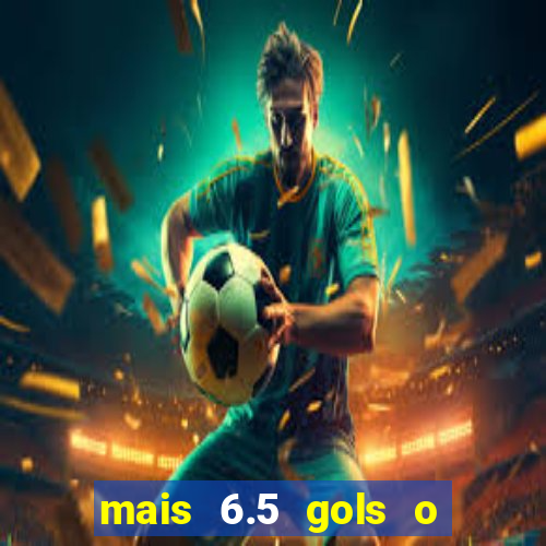 mais 6.5 gols o que significa