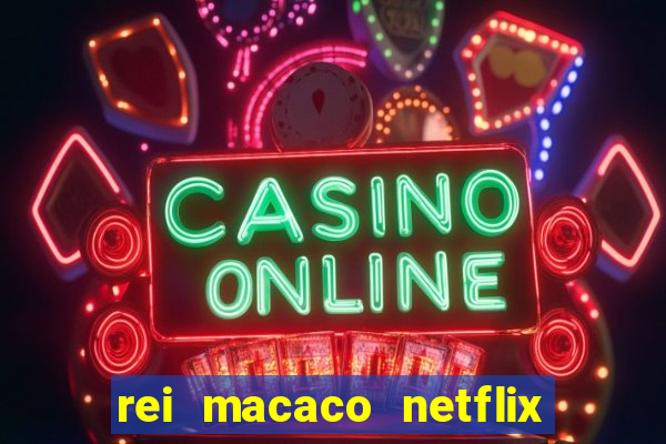 rei macaco netflix 3 temporada