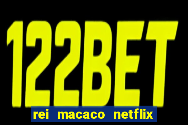 rei macaco netflix 3 temporada