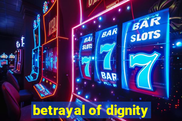 betrayal of dignity