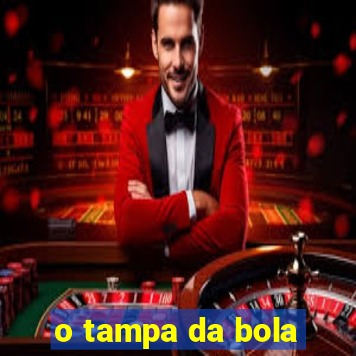 o tampa da bola