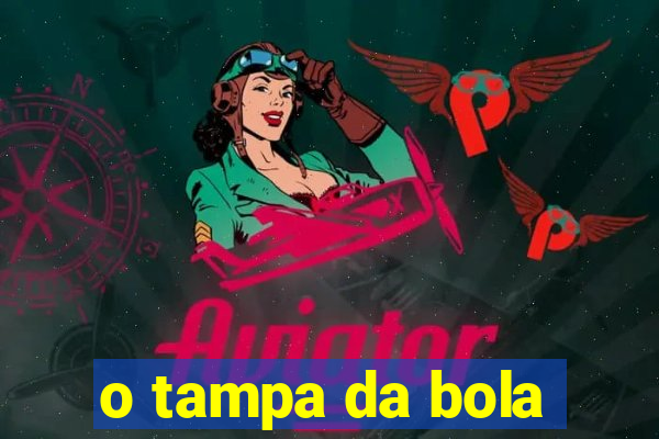 o tampa da bola