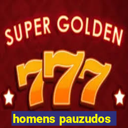 homens pauzudos