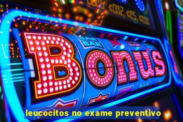 leucocitos no exame preventivo