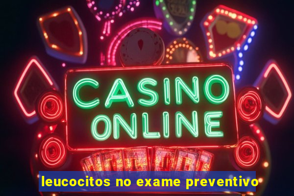 leucocitos no exame preventivo