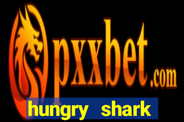 hungry shark evolution dinheiro infinito 2024