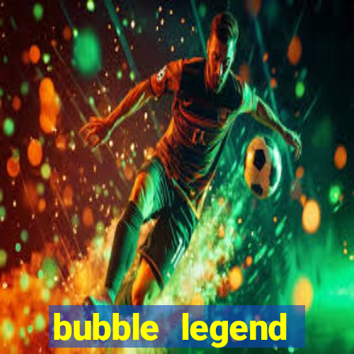 bubble legend ganhar dinheiro