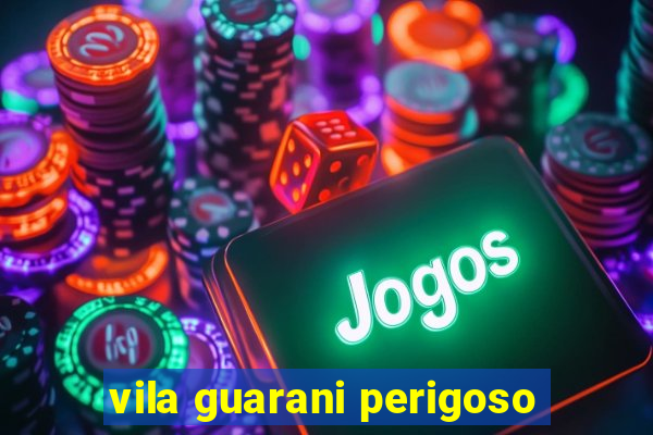 vila guarani perigoso