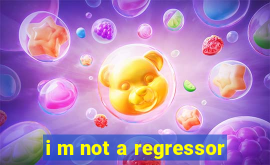 i m not a regressor