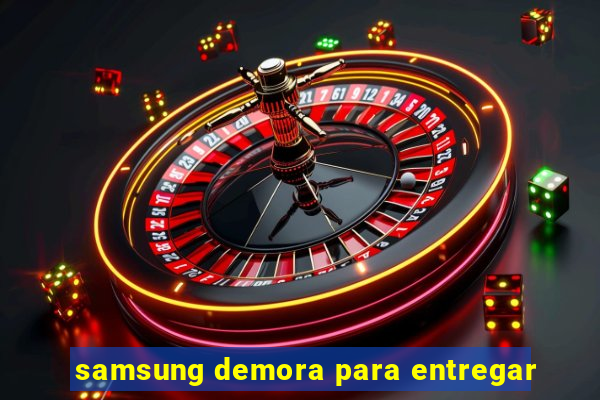 samsung demora para entregar