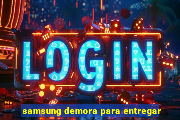 samsung demora para entregar