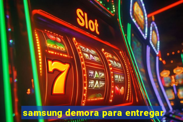 samsung demora para entregar