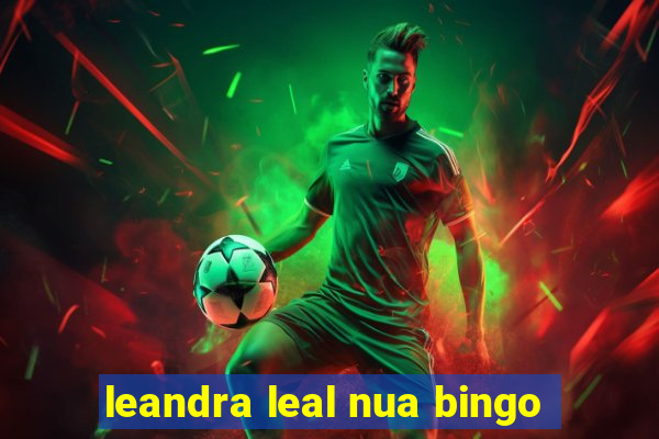 leandra leal nua bingo