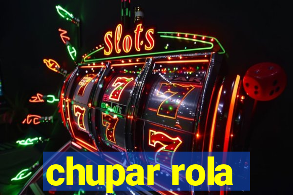 chupar rola