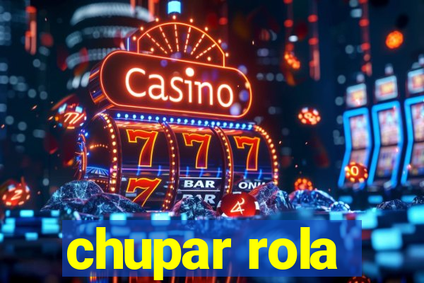 chupar rola