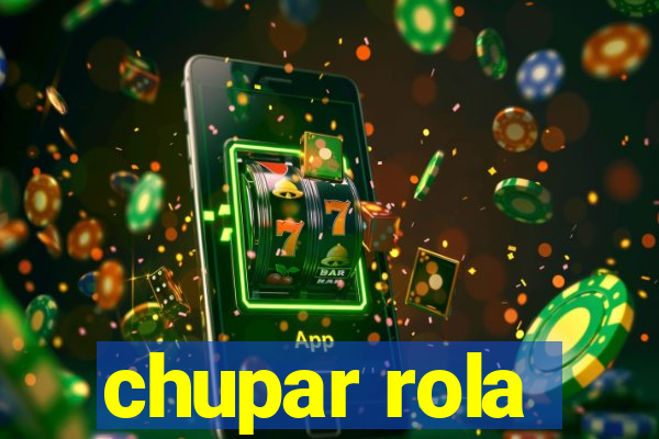 chupar rola