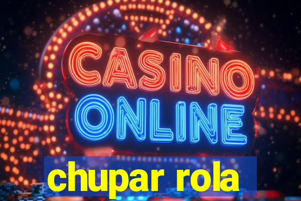 chupar rola