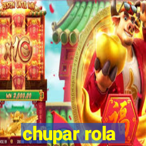 chupar rola