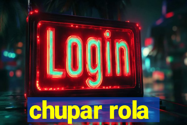 chupar rola