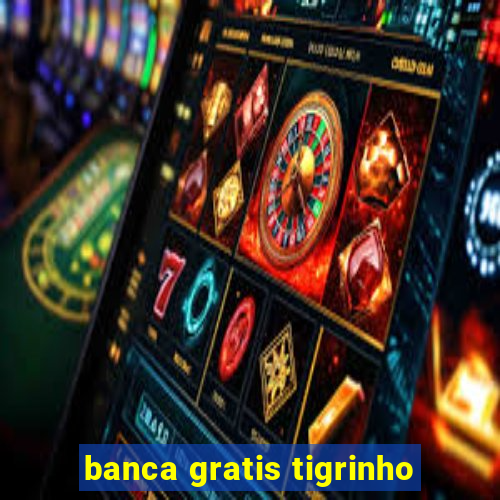 banca gratis tigrinho