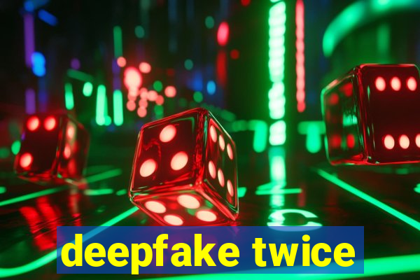 deepfake twice