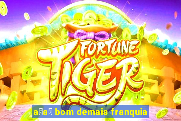 a莽a铆 bom demais franquia