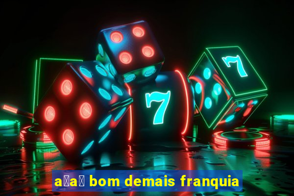 a莽a铆 bom demais franquia