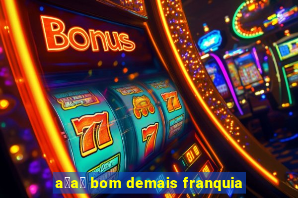 a莽a铆 bom demais franquia