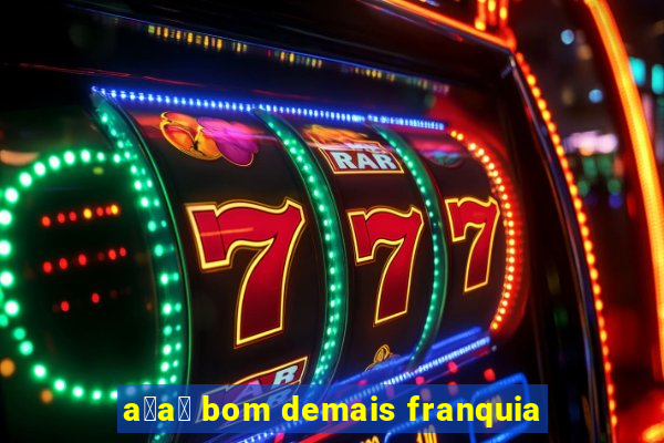 a莽a铆 bom demais franquia