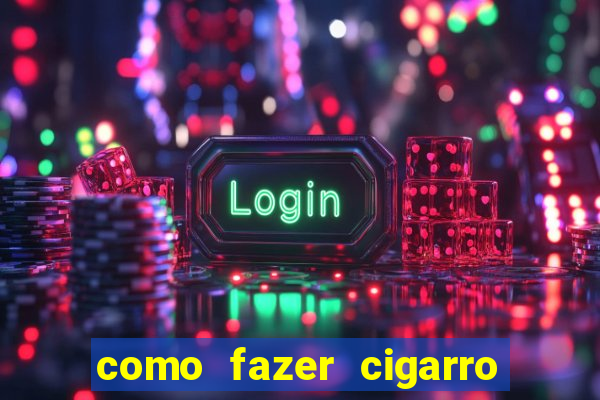 como fazer cigarro caseiro de papel