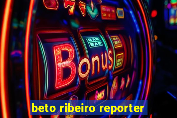 beto ribeiro reporter