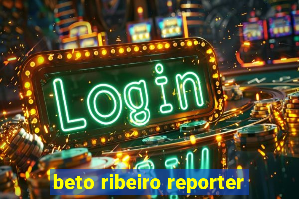 beto ribeiro reporter