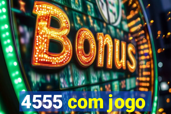 4555 com jogo