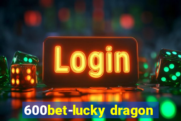 600bet-lucky dragon