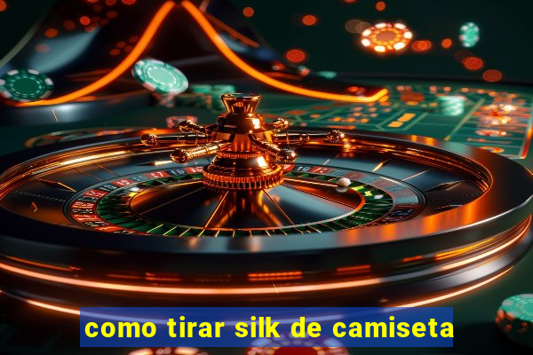 como tirar silk de camiseta