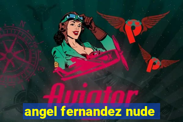 angel fernandez nude