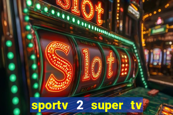 sportv 2 super tv ao vivo