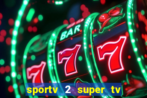 sportv 2 super tv ao vivo