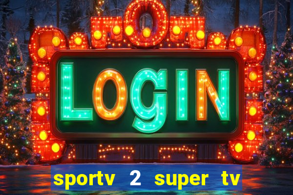 sportv 2 super tv ao vivo