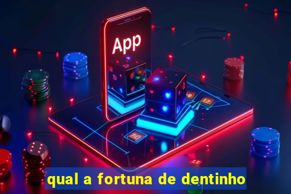 qual a fortuna de dentinho