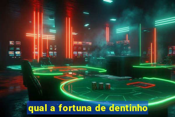 qual a fortuna de dentinho