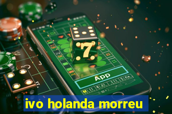 ivo holanda morreu