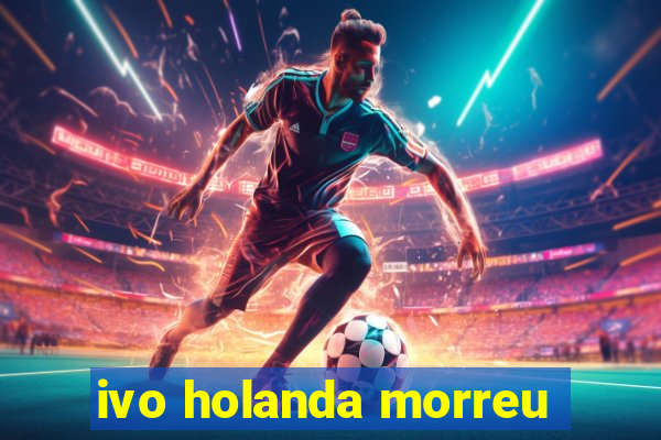 ivo holanda morreu