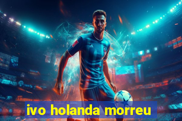 ivo holanda morreu