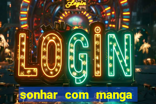 sonhar com manga no jogo do bicho