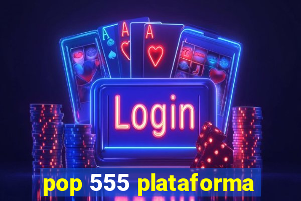 pop 555 plataforma